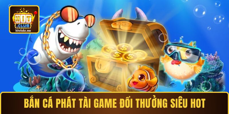 Bắn cá Phát Tài game đổi thưởng siêu hot