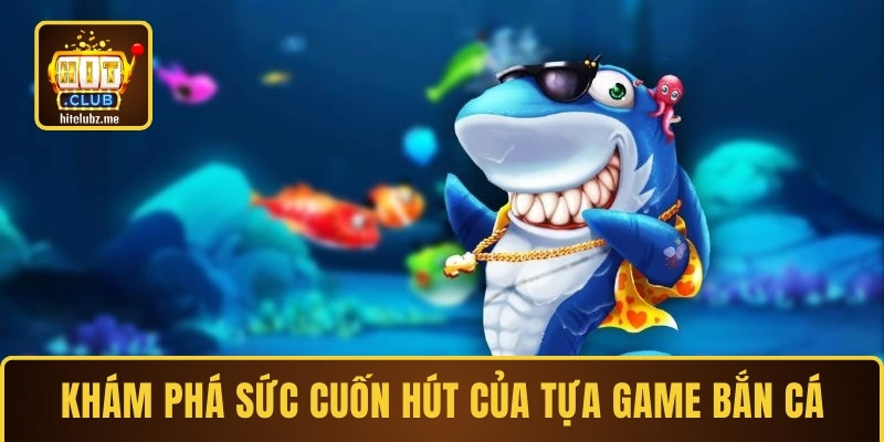 Khám phá sức cuốn hút của tựa game bắn cá