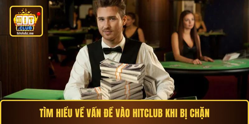 Tìm hiểu về vấn đề vào Hitclub khi bị chặn