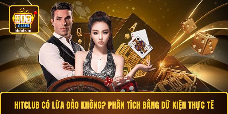 Hitclub có lừa đảo không? Phân tích bằng dữ kiện thực tế