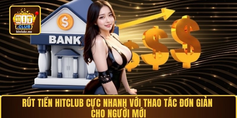 Rút tiền Hitclub cực nhanh với thao tác đơn giản cho người mới